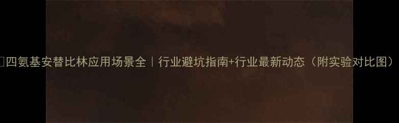 图片 🔥四氨基安替比林应用场景全｜行业避坑指南+行业最新动态（附实验对比图）1.jpg