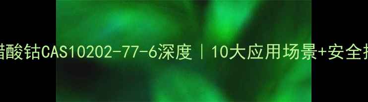 图片 🔥四水合醋酸钴CAS10202-77-6深度｜10大应用场景+安全操作指南🔬.jpg