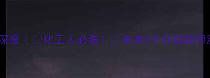 图片 🔥大连大化甲醇价格行情深度｜💰化工人必看！📈未来3个月趋势预测+🛠️产业链影响全公开.jpg