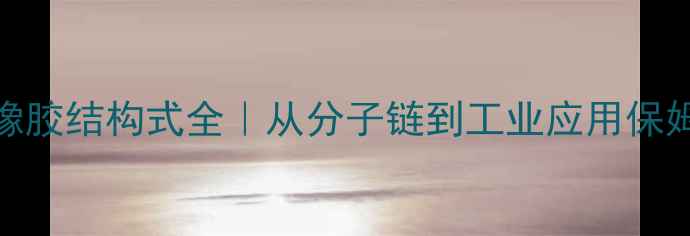 图片 🔥天然橡胶结构式全｜从分子链到工业应用保姆级科普.jpg