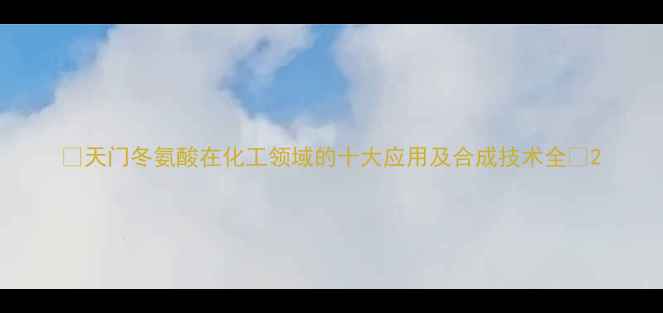 图片 🔥天门冬氨酸在化工领域的十大应用及合成技术全🔥2.jpg