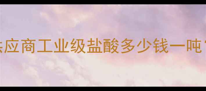 图片 🔥安阳化工盐酸批发供应商工业级盐酸多少钱一吨？厂家直供价格透明🔥.jpg