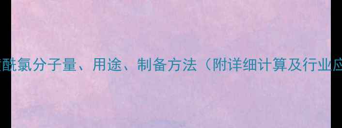 图片 🔥对甲基苯磺酰氯分子量、用途、制备方法（附详细计算及行业应用指南）🔥2.jpg