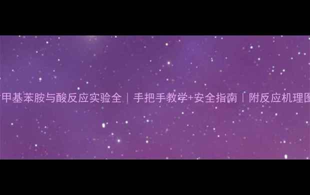 图片 🔥对甲基苯胺与酸反应实验全｜手把手教学+安全指南｜附反应机理图解2.jpg