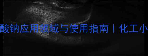 图片 🔥对甲苯磺酸钠应用领域与使用指南｜化工小白必看全🔥.jpg