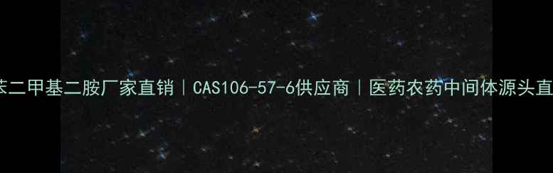 图片 🔥对苯二甲基二胺厂家直销｜CAS106-57-6供应商｜医药农药中间体源头直供🔥2.jpg