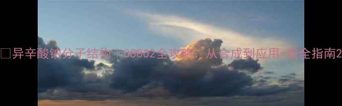 图片 🔥异辛酸钠分子结构｜C88O2全攻略：从合成到应用+安全指南2.jpg