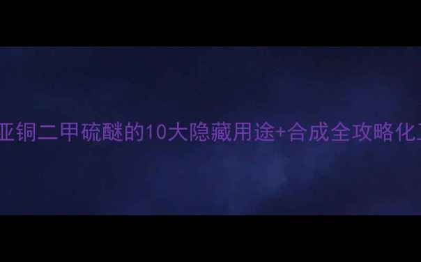 图片 🔥必看！溴化亚铜二甲硫醚的10大隐藏用途+合成全攻略化工人速存！🔥1.jpg