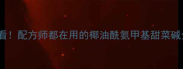 图片 🔥必看！配方师都在用的椰油酰氨甲基甜菜碱全🔥1.jpg