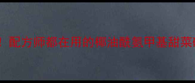 图片 🔥必看！配方师都在用的椰油酰氨甲基甜菜碱全🔥2.jpg