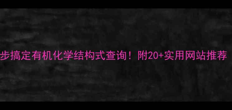 图片 🔥手把手教你3步搞定有机化学结构式查询！附20+实用网站推荐（附学习技巧）.jpg