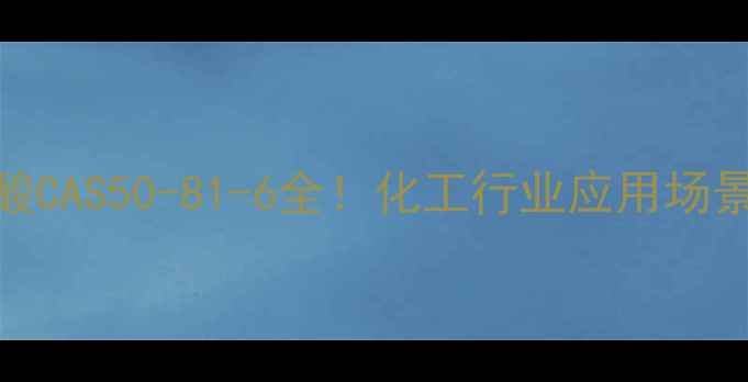 图片 🔥抗坏血酸CAS50-81-6全！化工行业应用场景大公开✨.jpg