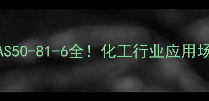 图片 🔥抗坏血酸CAS50-81-6全！化工行业应用场景大公开✨1.jpg