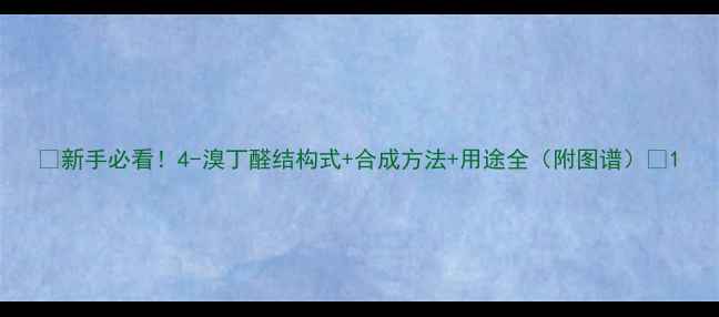 图片 🔥新手必看！4-溴丁醛结构式+合成方法+用途全（附图谱）🔥1.jpg