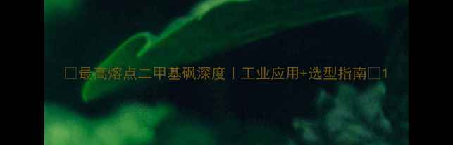 图片 🔥最高熔点二甲基砜深度｜工业应用+选型指南🔥1.jpg