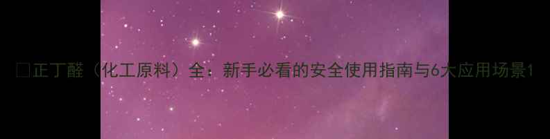 图片 🔥正丁醛（化工原料）全：新手必看的安全使用指南与6大应用场景1.jpg