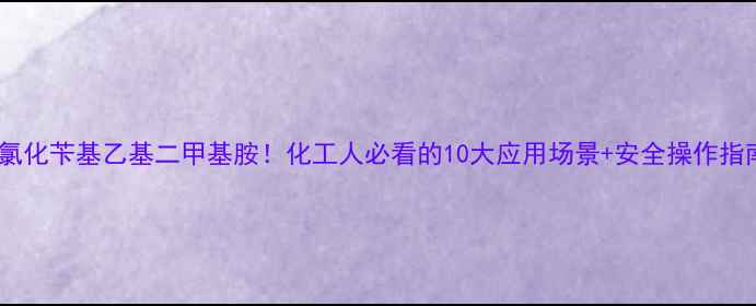 图片 🔥氯化苄基乙基二甲基胺！化工人必看的10大应用场景+安全操作指南2.jpg