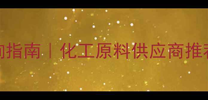 图片 🔥湖北武汉胆碱价格查询指南｜化工原料供应商推荐+价格透明化采购攻略2.jpg