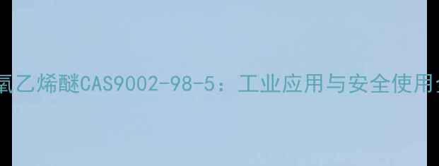 图片 🔥烷基聚氧乙烯醚CAS9002-98-5：工业应用与安全使用全指南🔥2.jpg