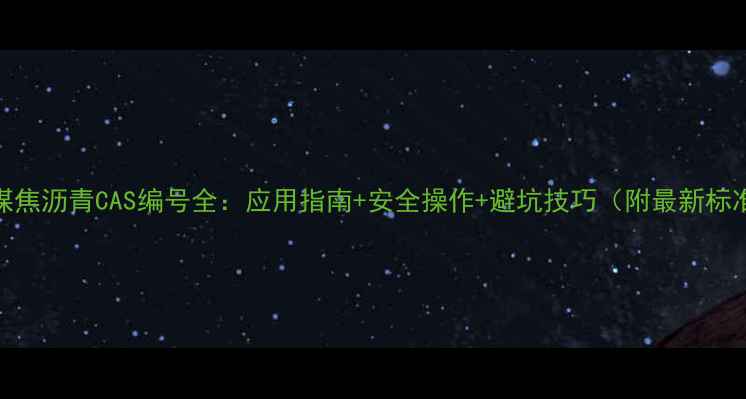 图片 🔥煤焦沥青CAS编号全：应用指南+安全操作+避坑技巧（附最新标准）.jpg