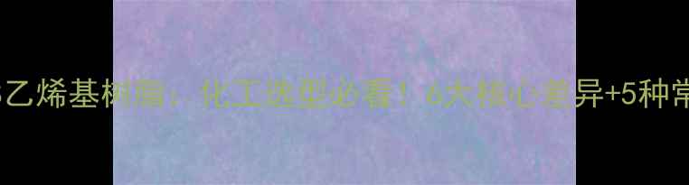 图片 🔥环氧树脂VS乙烯基树脂：化工选型必看！6大核心差异+5种常见应用场景1.jpg