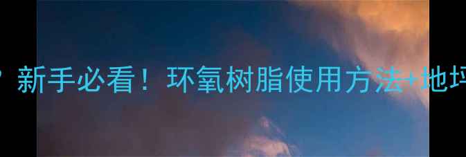 图片 🔥环氧树脂胶水多少钱一桶？新手必看！环氧树脂使用方法+地坪施工全攻略（附价格清单）.jpg