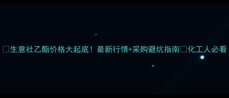 图片 🔥生意社乙酯价格大起底！最新行情+采购避坑指南💡化工人必看.jpg