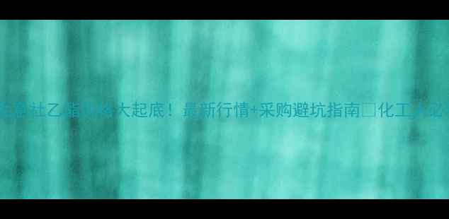 图片 🔥生意社乙酯价格大起底！最新行情+采购避坑指南💡化工人必看2.jpg