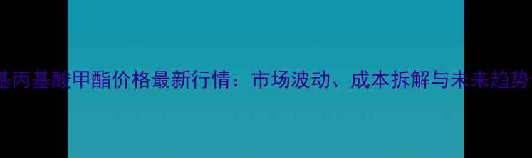 图片 🔥甲基丙基酸甲酯价格最新行情：市场波动、成本拆解与未来趋势全🔥1.jpg