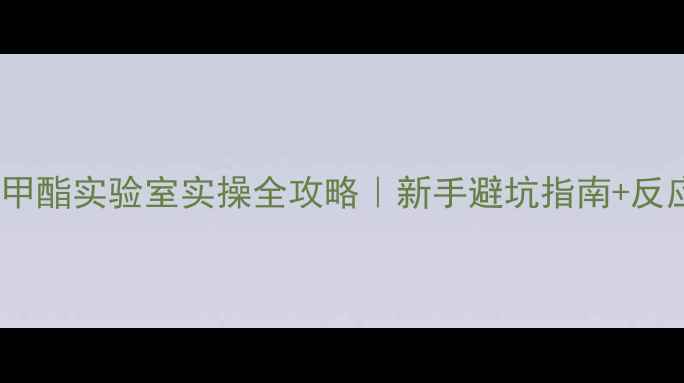 图片 🔥甲基丙烯酸甲酯实验室实操全攻略｜新手避坑指南+反应机理图解🔥2.jpg