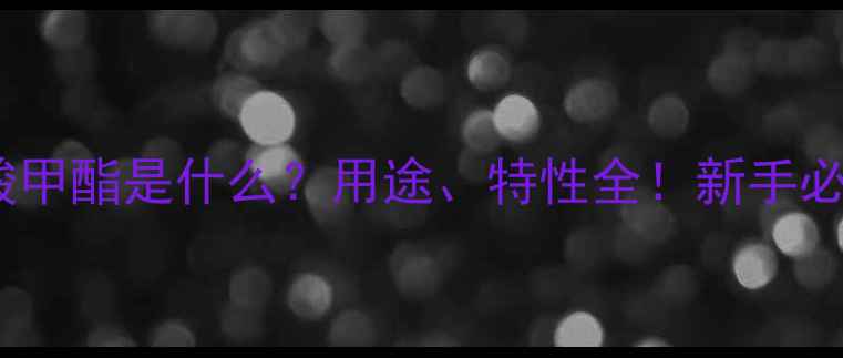 图片 🔥甲基丙烯酸甲酯是什么？用途、特性全！新手必看材料科普1.jpg