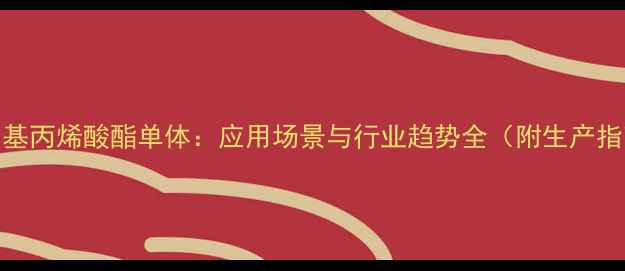 图片 🔥甲基丙烯酸酯单体：应用场景与行业趋势全（附生产指南）.jpg