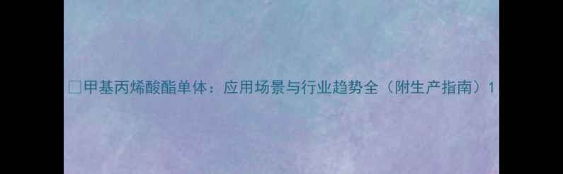 图片 🔥甲基丙烯酸酯单体：应用场景与行业趋势全（附生产指南）1.jpg