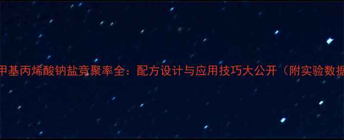 图片 🔥甲基丙烯酸钠盐竞聚率全：配方设计与应用技巧大公开（附实验数据）.jpg