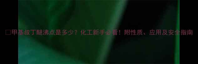 图片 🔥甲基叔丁醚沸点是多少？化工新手必看！附性质、应用及安全指南.jpg