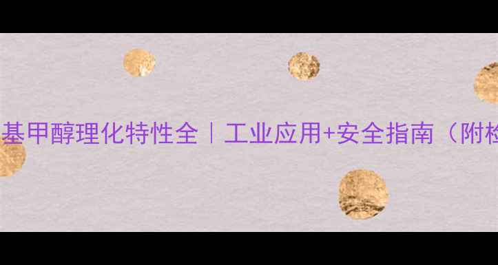 图片 🔥甲基异丁基甲醇理化特性全｜工业应用+安全指南（附检测数据）1.jpg