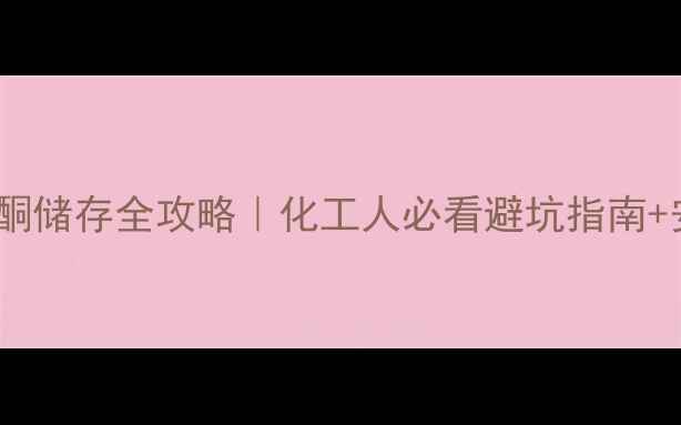 图片 🔥甲基异丙基酮储存全攻略｜化工人必看避坑指南+安全操作手册2.jpg