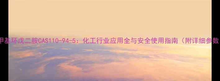 图片 🔥甲基环戊二胺CAS110-94-5：化工行业应用全与安全使用指南（附详细参数）1.jpg