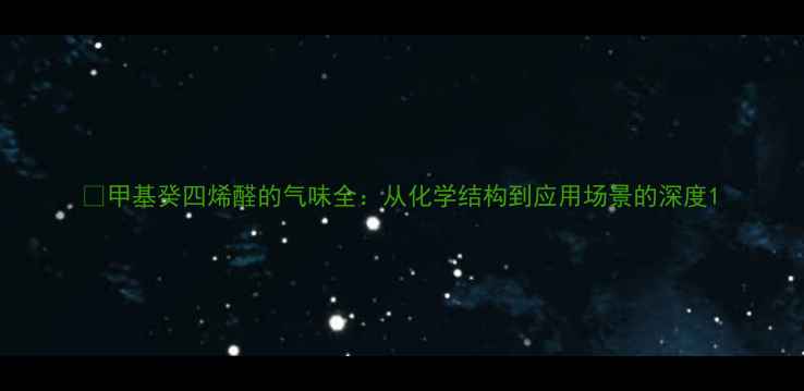 图片 🔥甲基癸四烯醛的气味全：从化学结构到应用场景的深度1.jpg