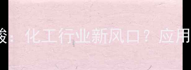 图片 🔥甲基苯醚与轻点酸：化工行业新风口？应用场景与市场前景全1.jpg