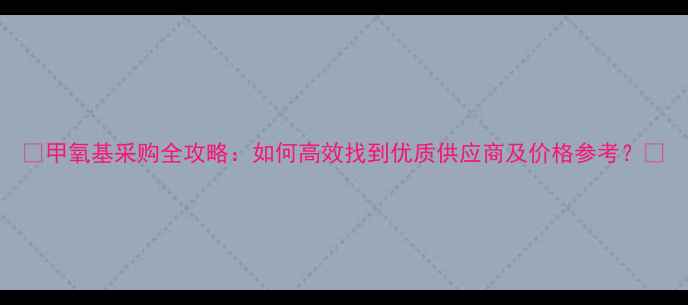 图片 🔥甲氧基采购全攻略：如何高效找到优质供应商及价格参考？⚡.jpg