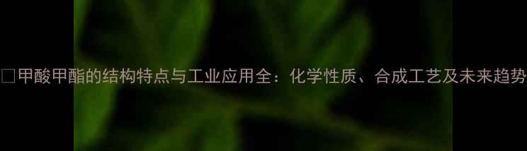 图片 🔥甲酸甲酯的结构特点与工业应用全：化学性质、合成工艺及未来趋势.jpg