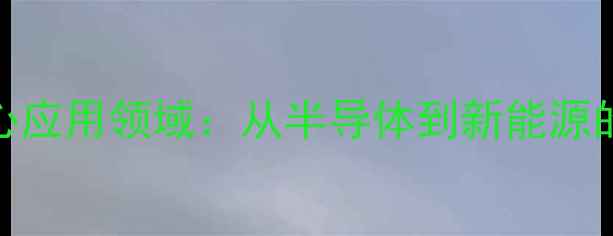 图片 🔥硅的三大核心应用领域：从半导体到新能源的产业全指南🔥.jpg