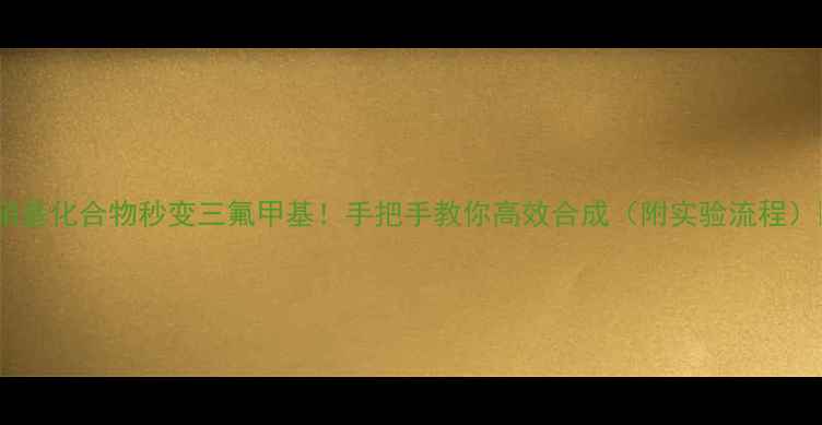 图片 🔥硝基化合物秒变三氟甲基！手把手教你高效合成（附实验流程）🔬2.jpg