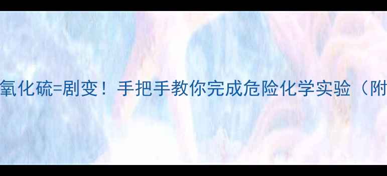 图片 🔥硫化钠+二氧化硫=剧变！手把手教你完成危险化学实验（附安全指南）1.jpg