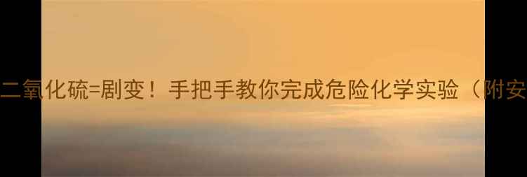 图片 🔥硫化钠+二氧化硫=剧变！手把手教你完成危险化学实验（附安全指南）2.jpg