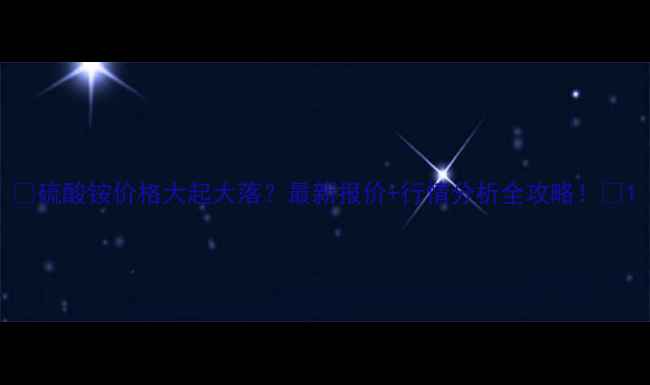 图片 🔥硫酸铵价格大起大落？最新报价+行情分析全攻略！🔥1.jpg