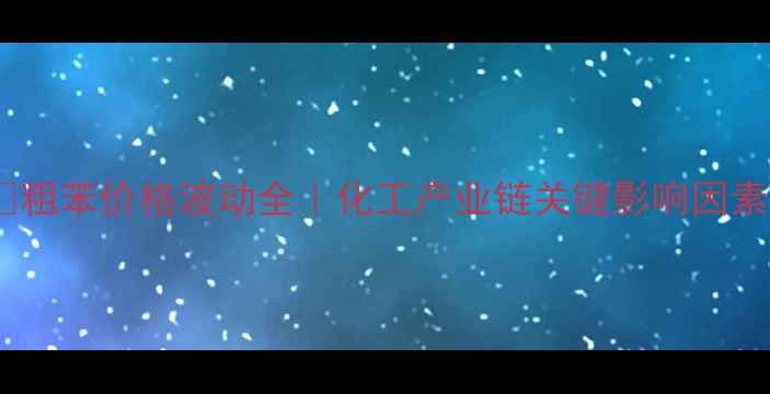 图片 🔥粗苯价格波动全｜化工产业链关键影响因素2.jpg