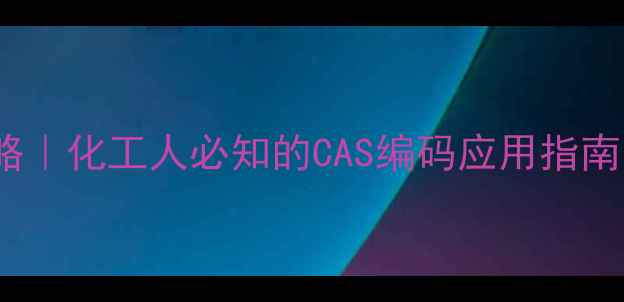 图片 🔥红CAS号查询全攻略｜化工人必知的CAS编码应用指南（附安全操作手册）.jpg