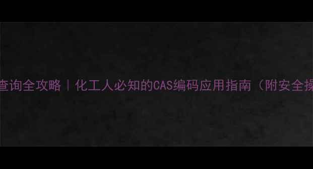 图片 🔥红CAS号查询全攻略｜化工人必知的CAS编码应用指南（附安全操作手册）1.jpg